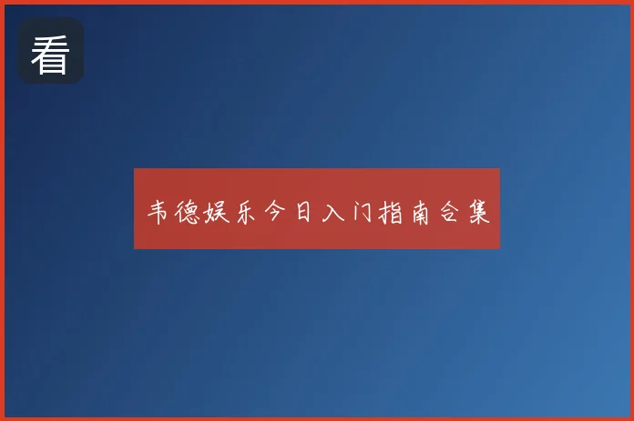 韦德娱乐今日入门指南合集