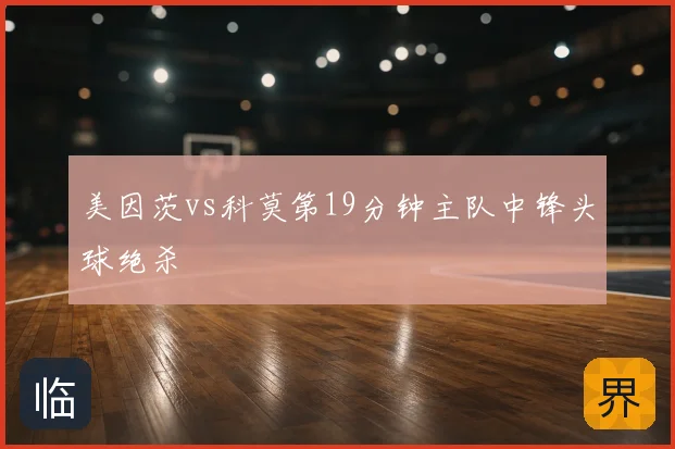美因茨vs科莫第19分钟主队中锋头球绝杀