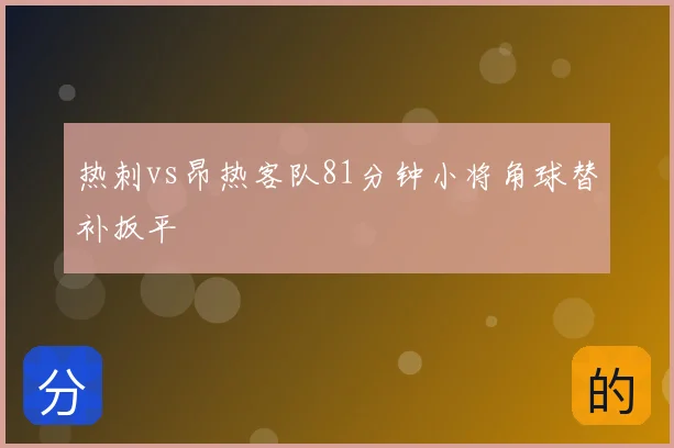 热刺vs昂热客队81分钟小将角球替补扳平