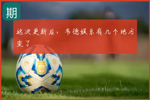 这次更新后,韦德娱乐有几个地方变了