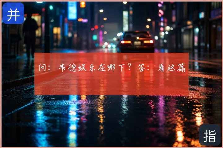 问:韦德娱乐在哪下?答:看这篇