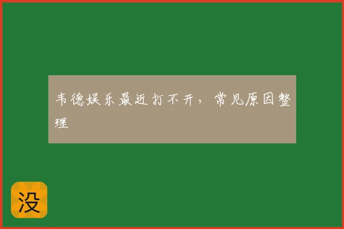 韦德娱乐最近打不开，常见原因整理