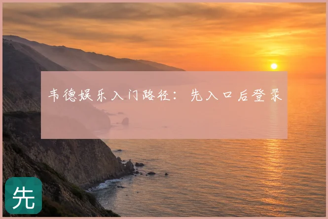 韦德娱乐入门路径：先入口后登录